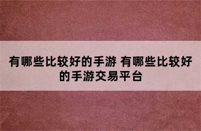 有哪些比较好的手游 有哪些比较好的手游交易平台